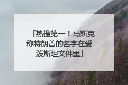 热搜第一！马斯克称特朗普的名字在爱泼斯坦文件里