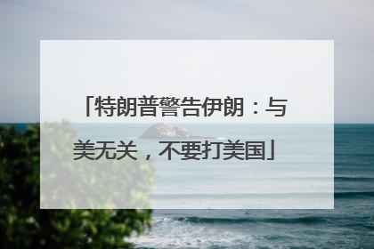 特朗普警告伊朗：与美无关，不要打美国