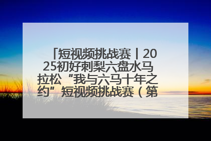 短视频挑战赛丨2025初好刺梨六盘水马拉松“我与六马十年之约”短视频挑战赛（第一阶段）即将开启