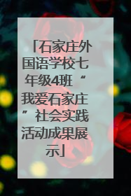 石家庄外国语学校七年级4班“我爱石家庄”社会实践活动成果展示