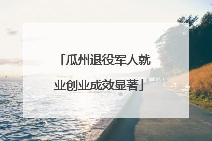 瓜州退役军人就业创业成效显著
