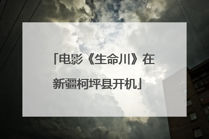 电影《生命川》在新疆柯坪县开机