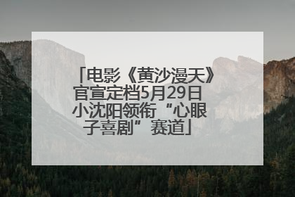 电影《黄沙漫天》官宣定档5月29日 小沈阳领衔“心眼子喜剧”赛道