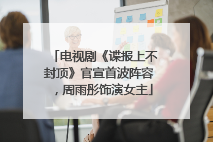 电视剧《谍报上不封顶》官宣首波阵容，周雨彤饰演女主