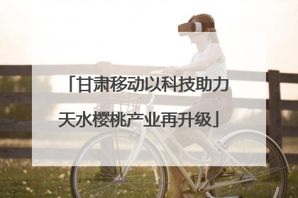甘肃移动以科技助力天水樱桃产业再升级