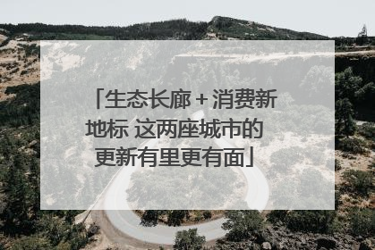 生态长廊＋消费新地标 这两座城市的更新有里更有面