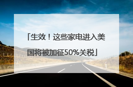 生效！这些家电进入美国将被加征50%关税