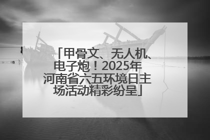甲骨文、无人机、电子炮！2025年河南省六五环境日主场活动精彩纷呈