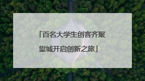 百名大学生创客齐聚望城开启创新之旅