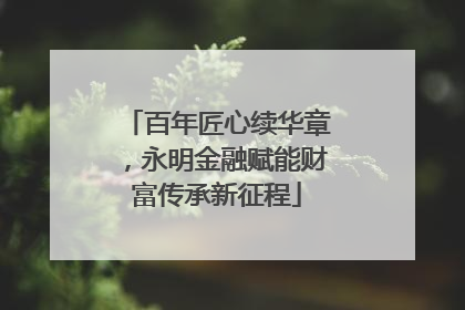 百年匠心续华章，永明金融赋能财富传承新征程
