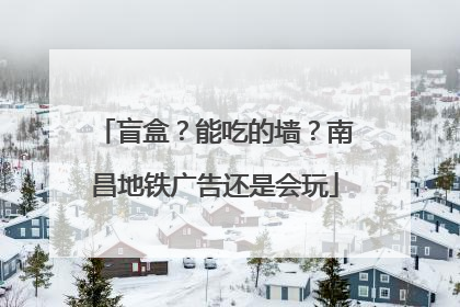 盲盒？能吃的墙？南昌地铁广告还是会玩