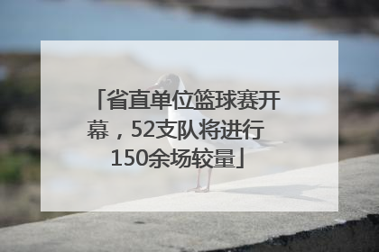 省直单位篮球赛开幕，52支队将进行150余场较量