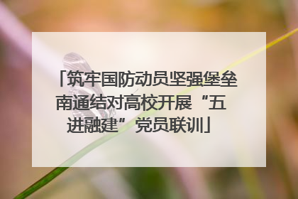 筑牢国防动员坚强堡垒 南通结对高校开展“五进融建”党员联训