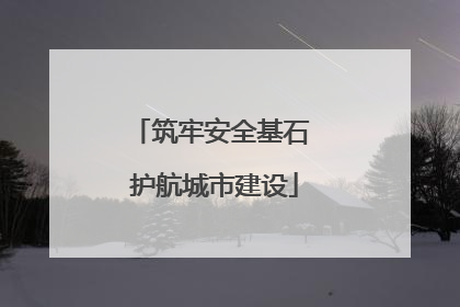 筑牢安全基石 护航城市建设