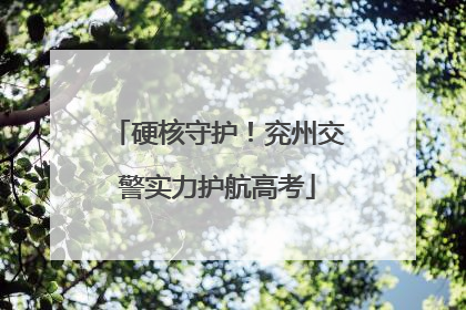 硬核守护！兖州交警实力护航高考