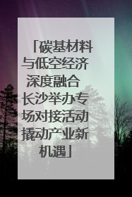 碳基材料与低空经济深度融合 长沙举办专场对接活动撬动产业新机遇