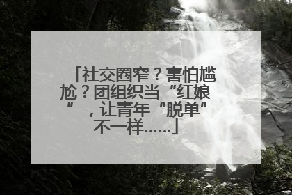社交圈窄？害怕尴尬？团组织当“红娘”，让青年“脱单”不一样……