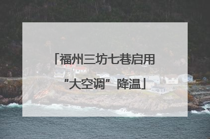 福州三坊七巷启用“大空调”降温