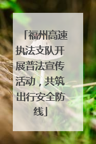 福州高速执法支队开展普法宣传活动，共筑出行安全防线
