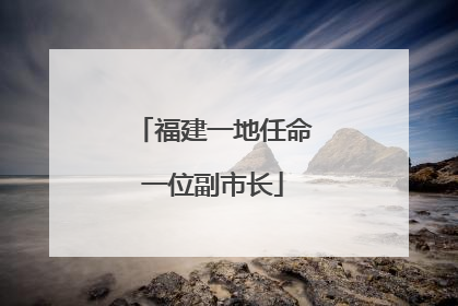 福建一地任命一位副市长
