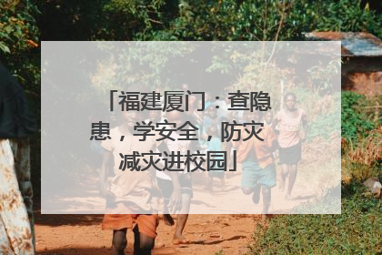 福建厦门：查隐患，学安全，防灾减灾进校园