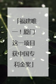福建唯一！厦门这一项目获中国专利金奖