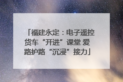 福建永定：电子遥控货车“开进”课堂 爱路护路“沉浸”接力
