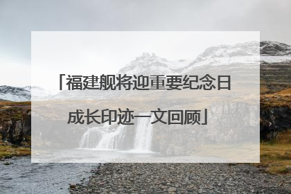 福建舰将迎重要纪念日 成长印迹一文回顾