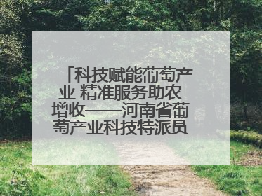 科技赋能葡萄产业 精准服务助农增收——河南省葡萄产业科技特派员服务团太康县科技服务纪实