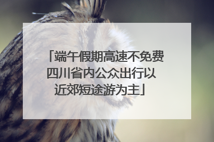 端午假期高速不免费 四川省内公众出行以近郊短途游为主