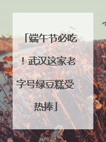 端午节必吃！武汉这家老字号绿豆糕受热捧