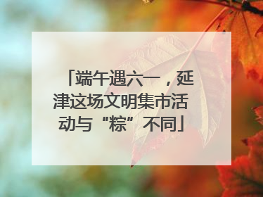 端午遇六一，延津这场文明集市活动与“粽”不同