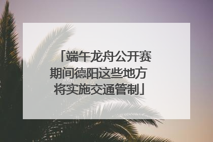 端午龙舟公开赛期间德阳这些地方将实施交通管制