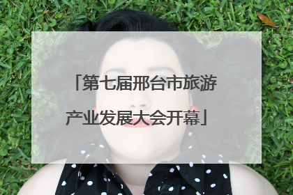 第七届邢台市旅游产业发展大会开幕