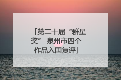 第二十届“群星奖” 泉州市四个作品入围复评