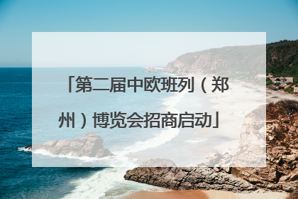 第二届中欧班列（郑州）博览会招商启动