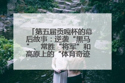 第五届贡嘎杯的幕后故事：逆袭“黑马”、常胜“将军”和高原上的“体育奇迹”丨微纪录