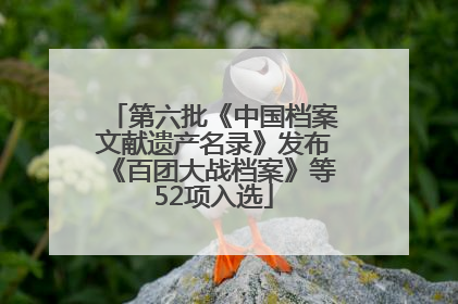 第六批《中国档案文献遗产名录》发布《百团大战档案》等52项入选