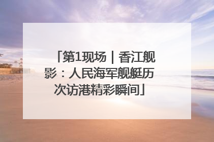 第1现场｜香江舰影：人民海军舰艇历次访港精彩瞬间