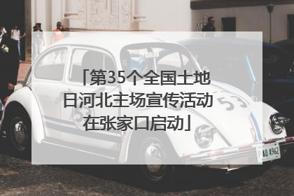 第35个全国土地日河北主场宣传活动在张家口启动