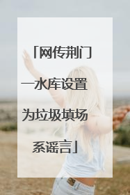 网传荆门一水库设置为垃圾填场系谣言