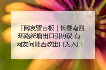 网友留言板｜长春南四环路新增出口引热议 有网友问能否改出口为入口？官方回应来了