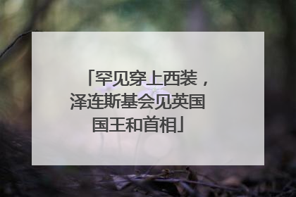罕见穿上西装，泽连斯基会见英国国王和首相