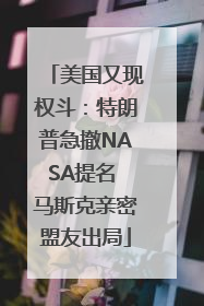 美国又现权斗：特朗普急撤NASA提名 马斯克亲密盟友出局