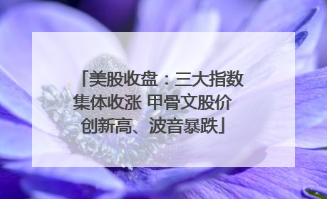 美股收盘：三大指数集体收涨 甲骨文股价创新高、波音暴跌