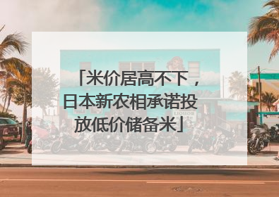 米价居高不下，日本新农相承诺投放低价储备米