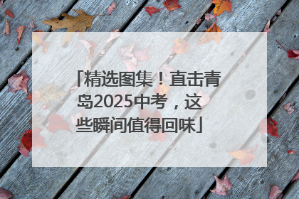 精选图集！直击青岛2025中考，这些瞬间值得回味