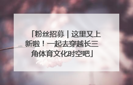 粉丝招募｜这里又上新啦！一起去穿越长三角体育文化时空吧