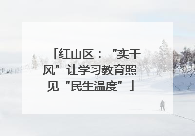 红山区：“实干风”让学习教育照见“民生温度”