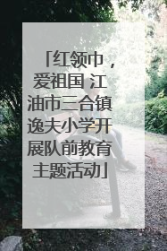 红领巾，爱祖国 江油市三合镇逸夫小学开展队前教育主题活动